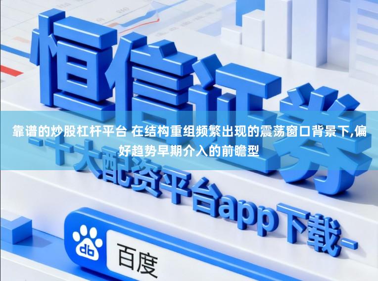靠谱的炒股杠杆平台 在结构重组频繁出现的震荡窗口背景下,偏好趋势早期介入的前瞻型