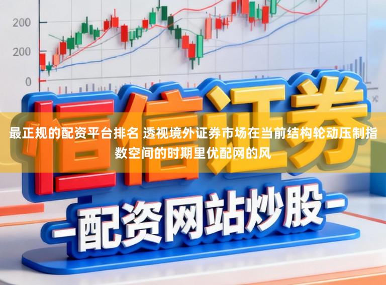 最正规的配资平台排名 透视境外证券市场在当前结构轮动压制指数空间的时期里优配网的风