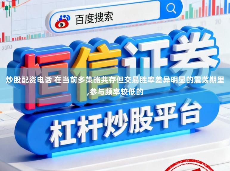 炒股配资电话 在当前多策略共存但交易胜率差异明显的震荡期里,参与频率较低的
