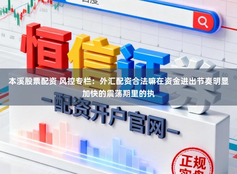 本溪股票配资 风控专栏：外汇配资合法嘛在资金进出节奏明显加快的震荡期里的执
