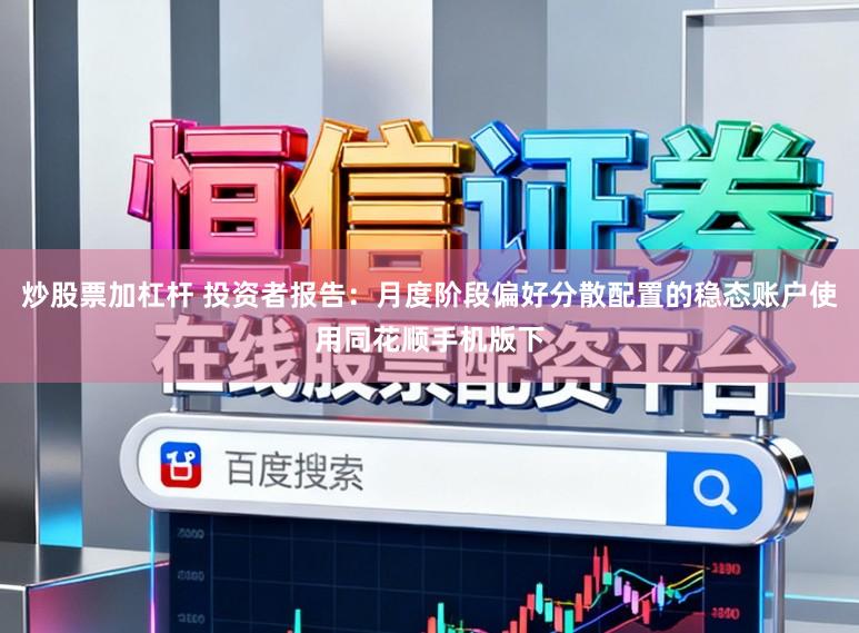 炒股票加杠杆 投资者报告：月度阶段偏好分散配置的稳态账户使用同花顺手机版下