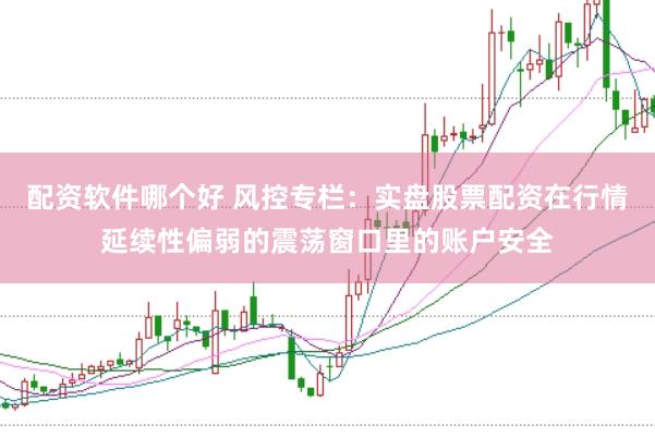 配资软件哪个好 风控专栏：实盘股票配资在行情延续性偏弱的震荡窗口里的账户安全