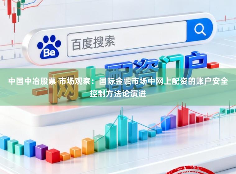 中国中冶股票 市场观察：国际金融市场中网上配资的账户安全控制方法论演进