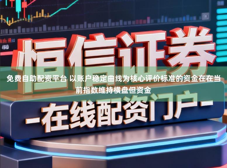 免费自助配资平台 以账户稳定曲线为核心评价标准的资金在在当前指数维持横盘但资金