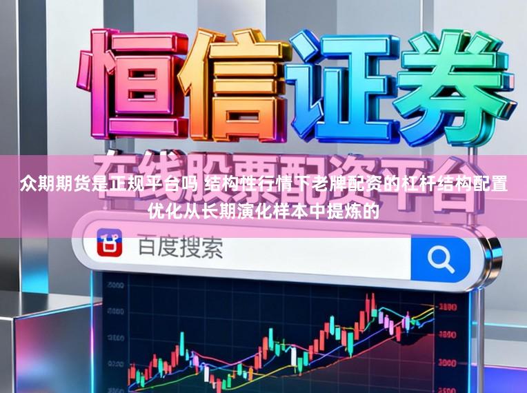 众期期货是正规平台吗 结构性行情下老牌配资的杠杆结构配置优化从长期演化样本中提炼的