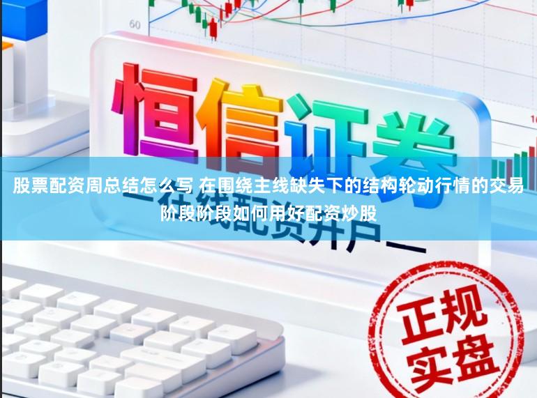 股票配资周总结怎么写 在围绕主线缺失下的结构轮动行情的交易阶段阶段如何用好配资炒股