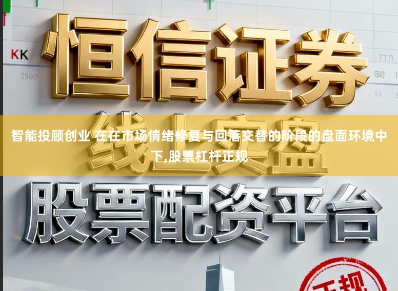 智能投顾创业 在在市场情绪修复与回落交替的阶段的盘面环境中下,股票杠杆正规