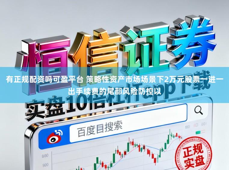 有正规配资吗可盈平台 策略性资产市场场景下2万元股票一进一出手续费的尾部风险防控以