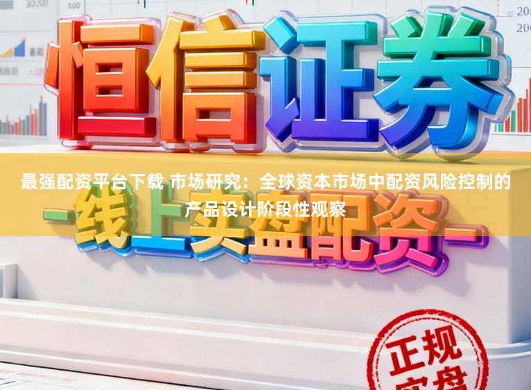 最强配资平台下载 市场研究：全球资本市场中配资风险控制的产品设计阶段性观察