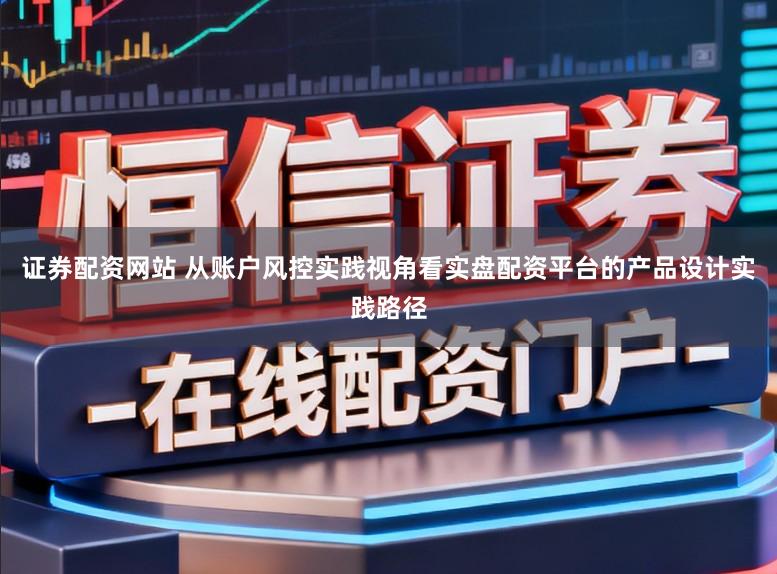 证券配资网站 从账户风控实践视角看实盘配资平台的产品设计实践路径