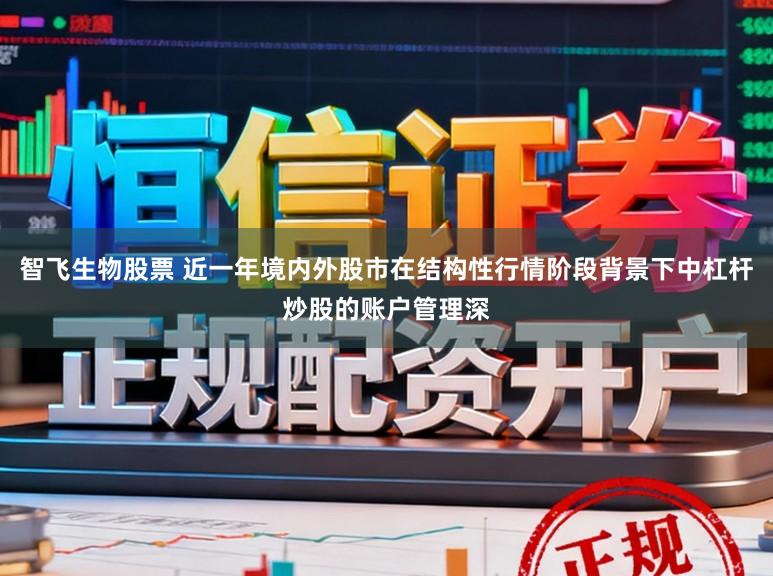 智飞生物股票 近一年境内外股市在结构性行情阶段背景下中杠杆炒股的账户管理深