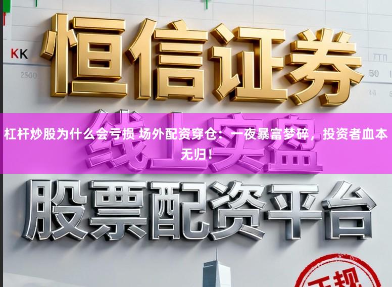 杠杆炒股为什么会亏损 场外配资穿仓：一夜暴富梦碎，投资者血本无归！