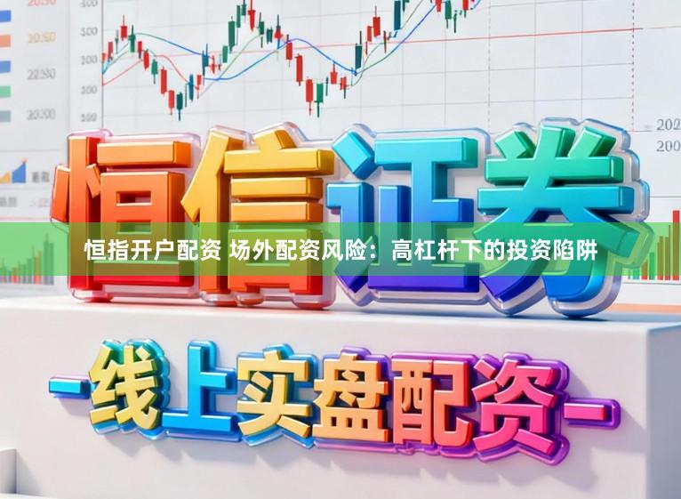 恒指开户配资 场外配资风险：高杠杆下的投资陷阱