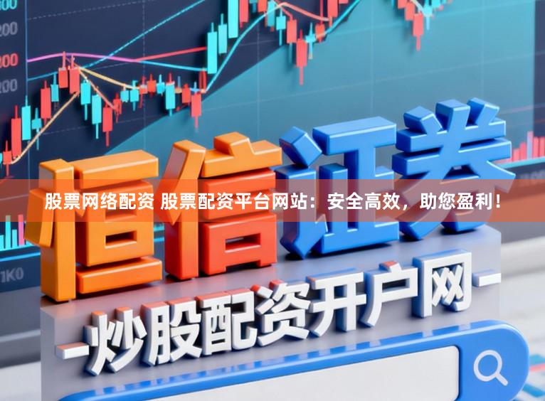 股票网络配资 股票配资平台网站：安全高效，助您盈利！
