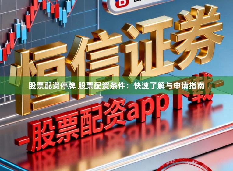 股票配资停牌 股票配资条件：快速了解与申请指南