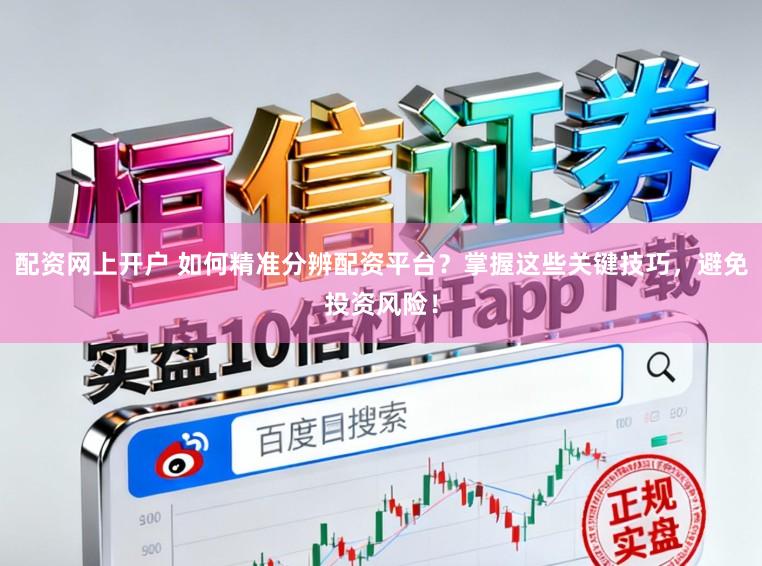 配资网上开户 如何精准分辨配资平台？掌握这些关键技巧，避免投资风险！