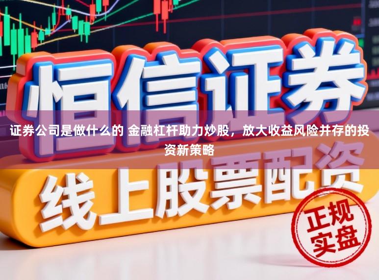 证券公司是做什么的 金融杠杆助力炒股，放大收益风险并存的投资新策略