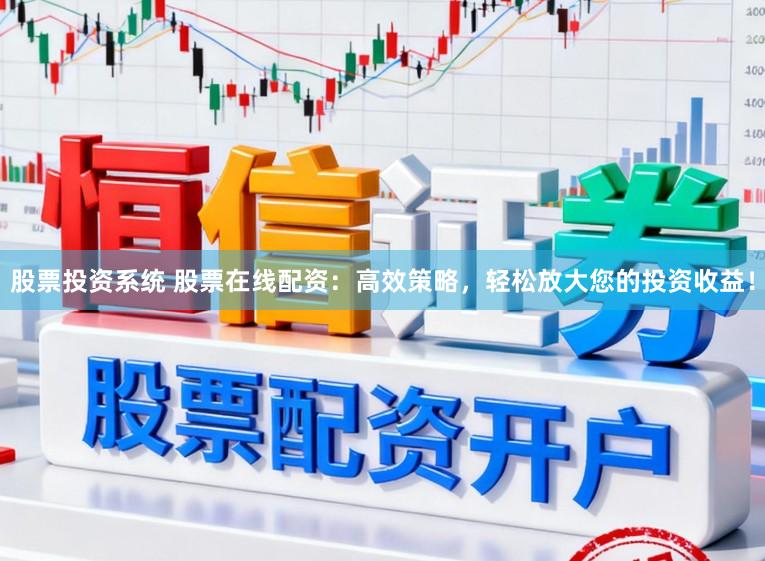 股票投资系统 股票在线配资：高效策略，轻松放大您的投资收益！