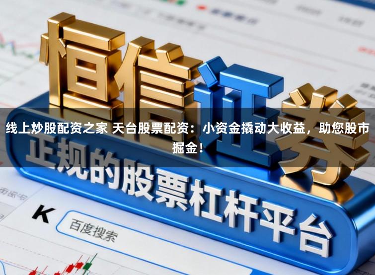 线上炒股配资之家 天台股票配资：小资金撬动大收益，助您股市掘金！