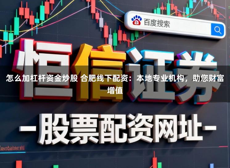 怎么加杠杆资金炒股 合肥线下配资：本地专业机构，助您财富增值