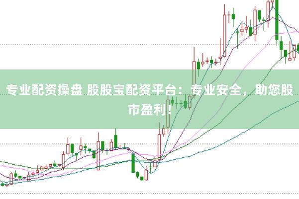 专业配资操盘 股股宝配资平台：专业安全，助您股市盈利！