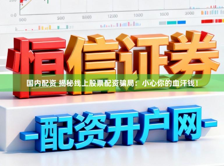 国内配资 揭秘线上股票配资骗局：小心你的血汗钱！