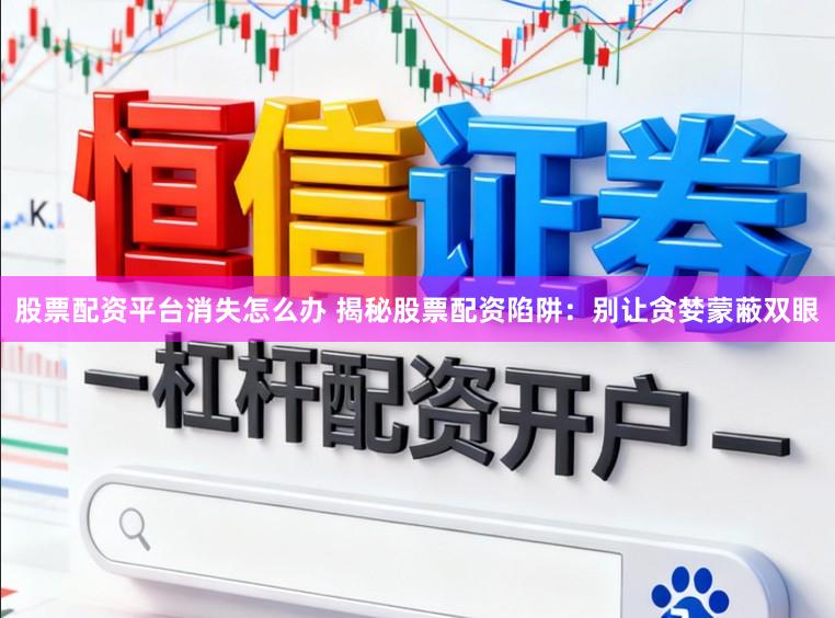 股票配资平台消失怎么办 揭秘股票配资陷阱：别让贪婪蒙蔽双眼