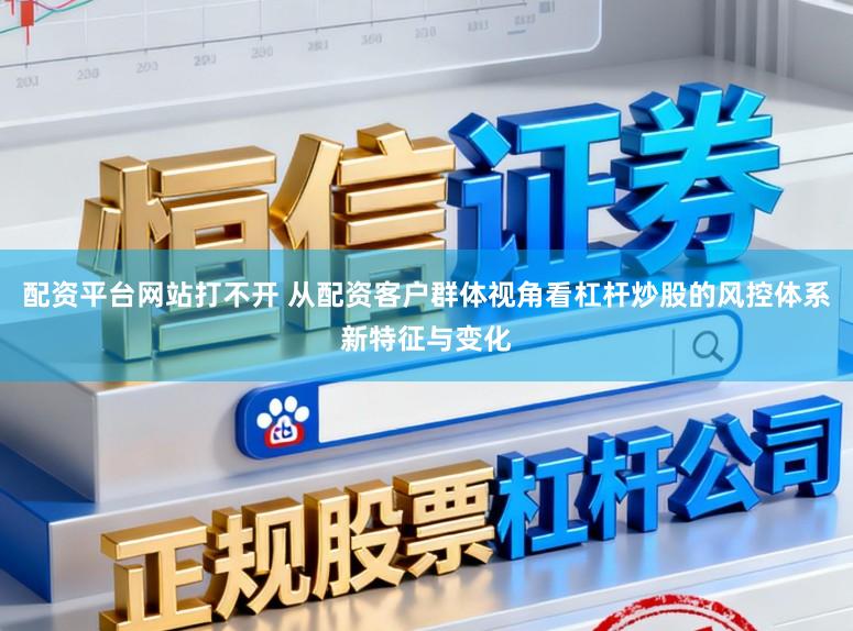 配资平台网站打不开 从配资客户群体视角看杠杆炒股的风控体系新特征与变化