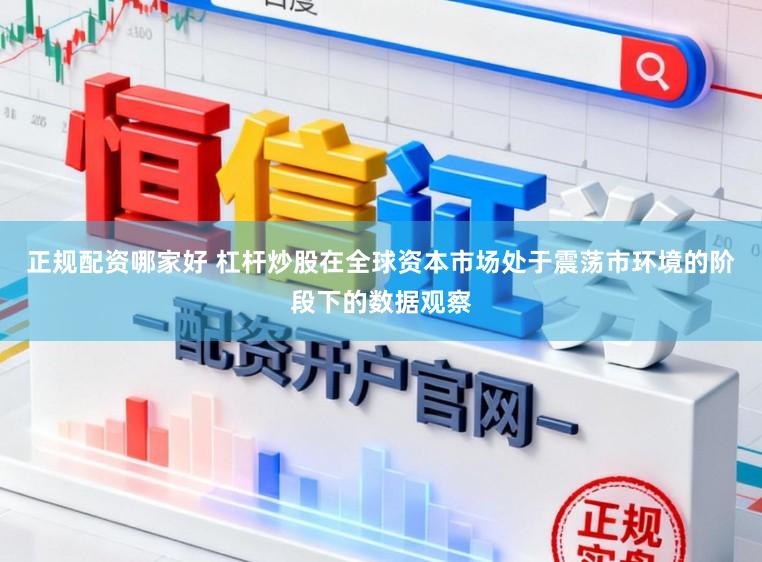 正规配资哪家好 杠杆炒股在全球资本市场处于震荡市环境的阶段下的数据观察
