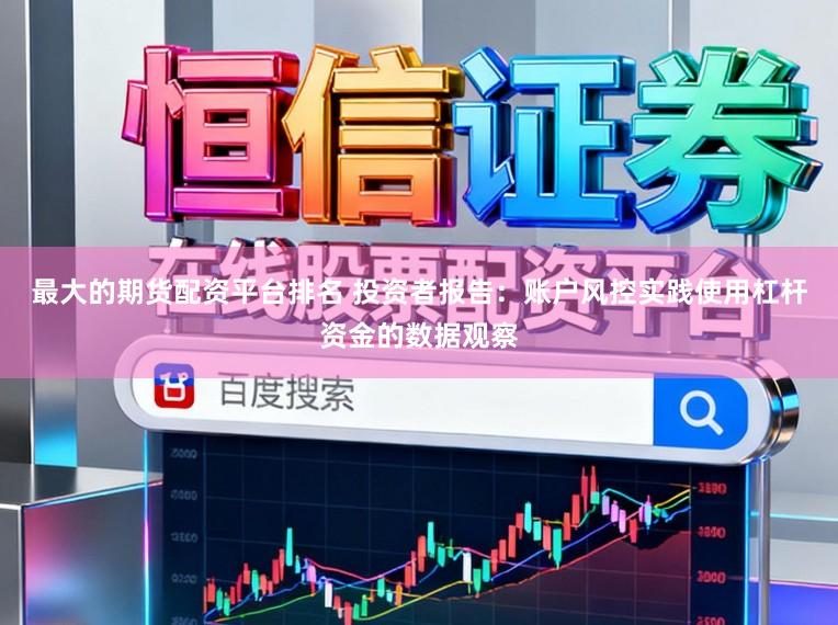 最大的期货配资平台排名 投资者报告：账户风控实践使用杠杆资金的数据观察