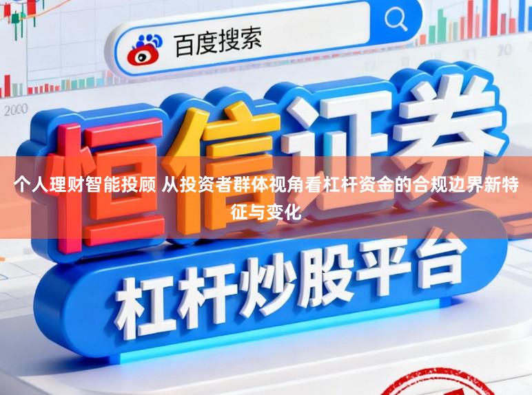 个人理财智能投顾 从投资者群体视角看杠杆资金的合规边界新特征与变化
