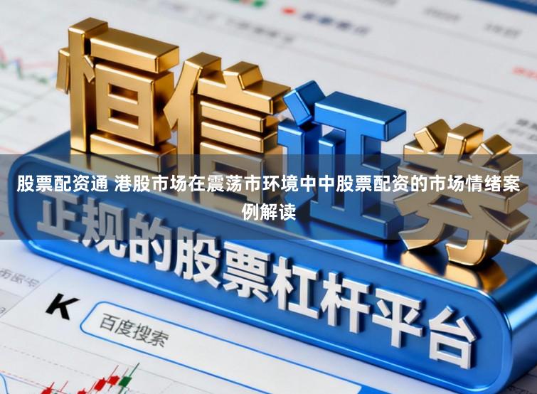 股票配资通 港股市场在震荡市环境中中股票配资的市场情绪案例解读