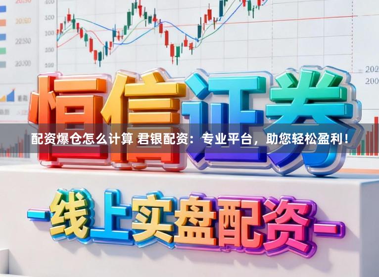 配资爆仓怎么计算 君银配资：专业平台，助您轻松盈利！