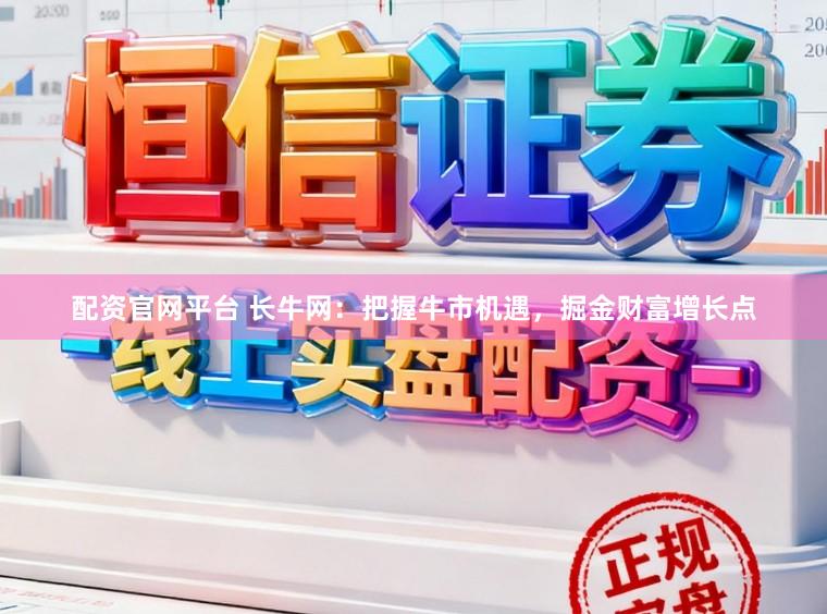 配资官网平台 长牛网：把握牛市机遇，掘金财富增长点