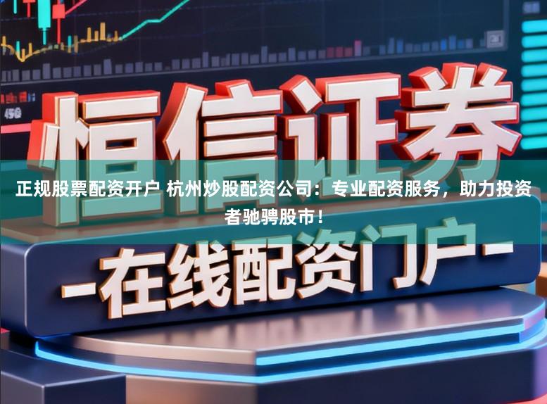 正规股票配资开户 杭州炒股配资公司：专业配资服务，助力投资者驰骋股市！