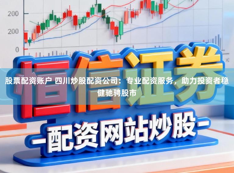 股票配资账户 四川炒股配资公司：专业配资服务，助力投资者稳健驰骋股市