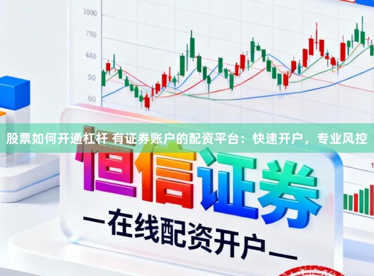 股票如何开通杠杆 有证券账户的配资平台：快速开户，专业风控