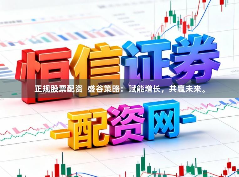 正规股票配资  盛谷策略：赋能增长，共赢未来。