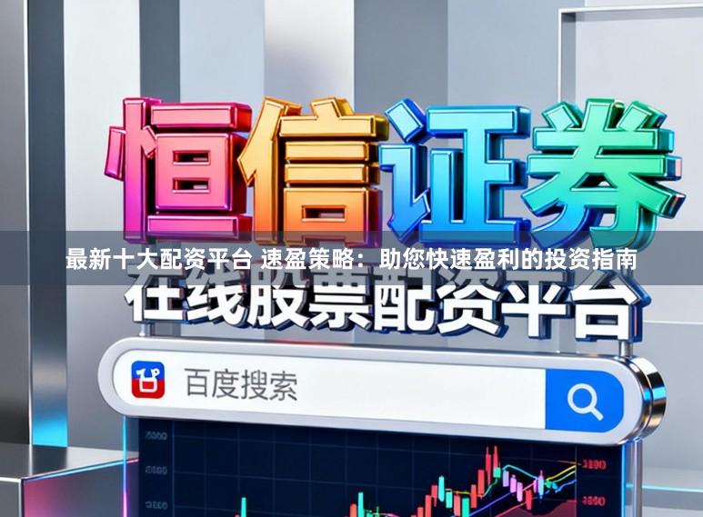 最新十大配资平台 速盈策略：助您快速盈利的投资指南
