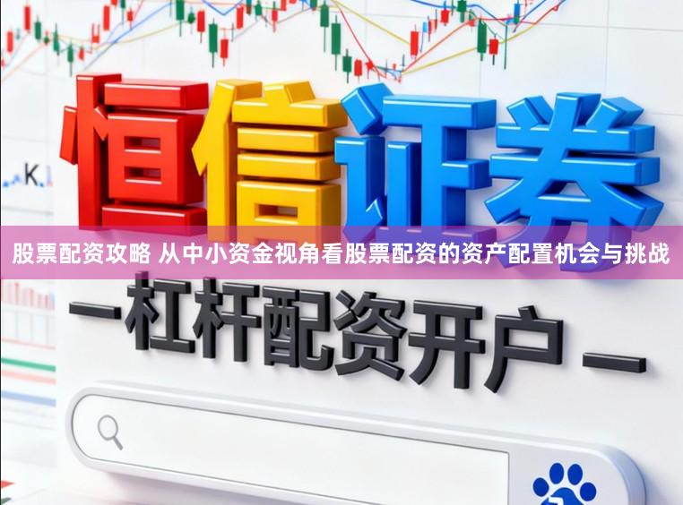 股票配资攻略 从中小资金视角看股票配资的资产配置机会与挑战