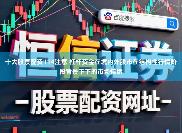 十大股票配资114注意 杠杆资金在境内外股市在结构性行情阶段背景下下的市场情绪