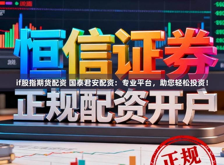 if股指期货配资 国泰君安配资：专业平台，助您轻松投资！
