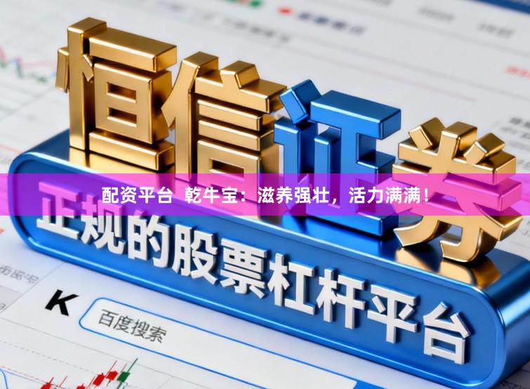 配资平台  乾牛宝：滋养强壮，活力满满！