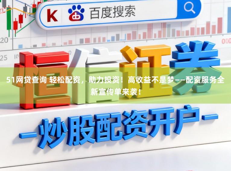 51网贷查询 轻松配资，助力投资！高收益不是梦——配资服务全新宣传单来袭！