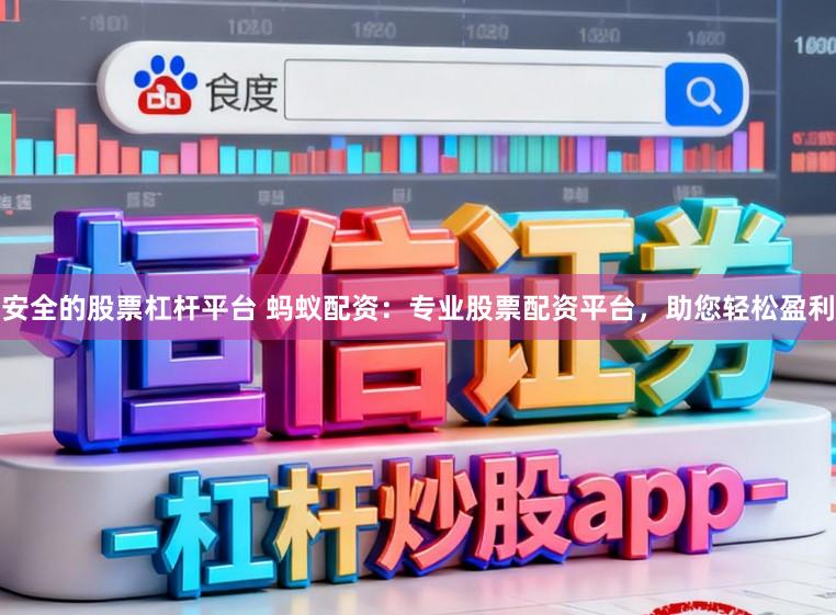 安全的股票杠杆平台 蚂蚁配资：专业股票配资平台，助您轻松盈利