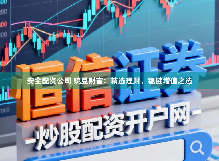 安全配资公司 豌豆财富：精选理财，稳健增值之选