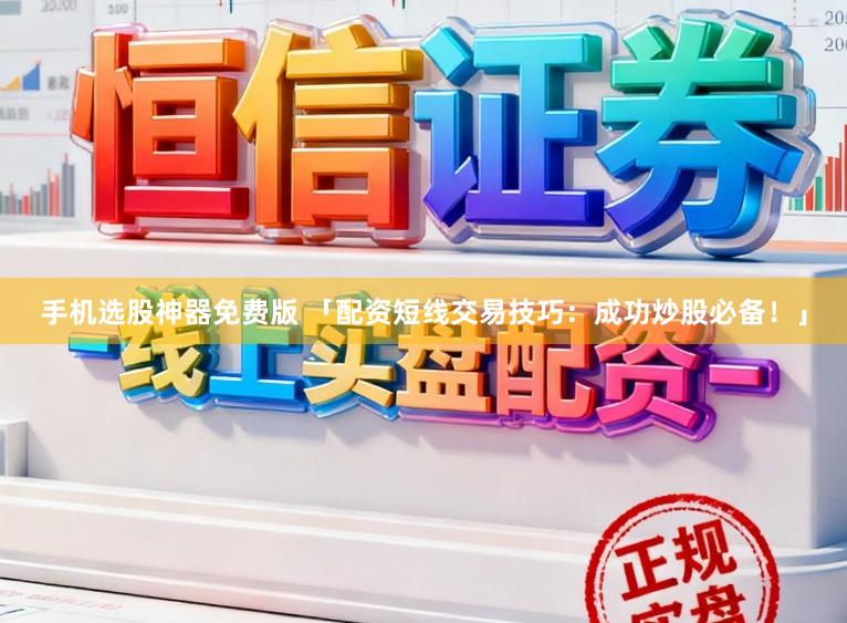 手机选股神器免费版 「配资短线交易技巧：成功炒股必备！」