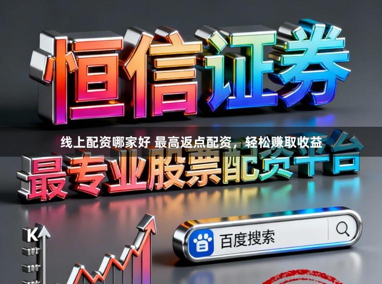 线上配资哪家好 最高返点配资，轻松赚取收益