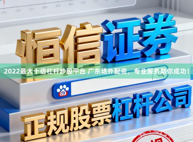 2022最大十倍杠杆炒股平台 广东场外配资，专业服务助你成功！