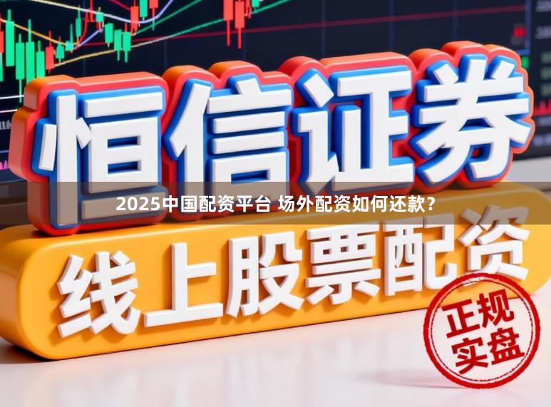 2025中国配资平台 场外配资如何还款？